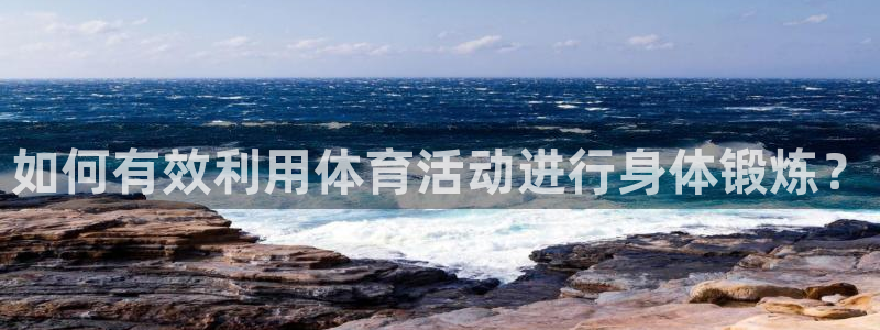 意昂5平台：如何有效利用体育活动进行身体锻炼？