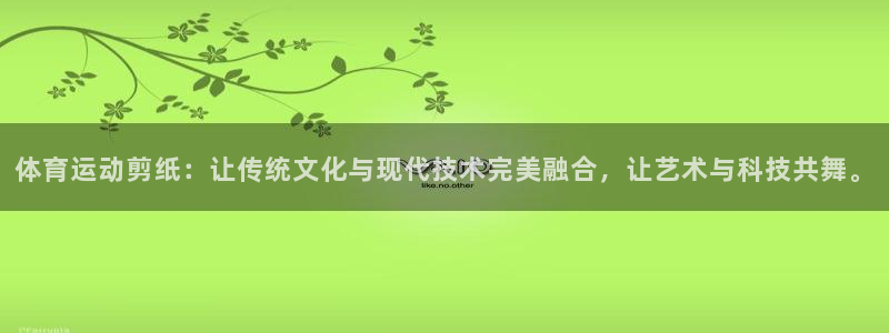 蓝图娱乐体育热门赛事有哪些：体育运动剪纸：让传统文化与现代技术完美融合，让艺术与
