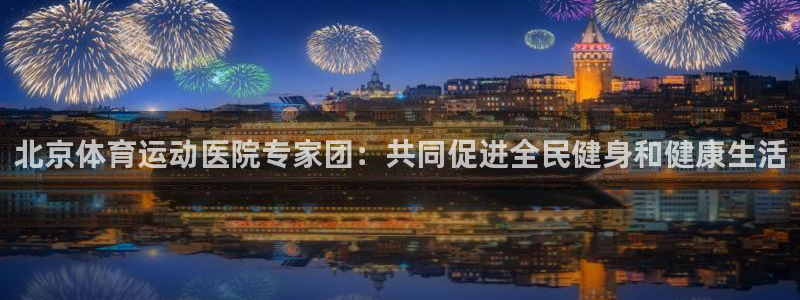 意昂官网注册：北京体育运动医院专家团：共同促进全民健身和健康生活