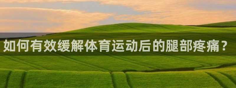 意昂kgame：如何有效缓解体育运动后的腿部疼痛？