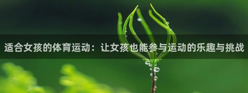 蓝图娱乐官网：适合女孩的体育运动：让女孩也能参与运动的乐趣与挑战