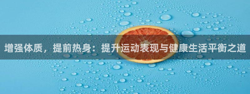 www.意昂体育.com：增强体质，提前热身：提升运动表现与健康生活平衡之道