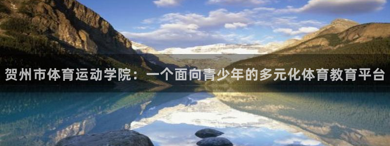 意昂平台：贺州市体育运动学院：一个面向青少年的多元化体育教育平台