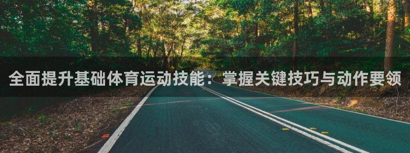 蓝图娱乐体育：全面提升基础体育运动技能：掌握关键技巧与动作要领