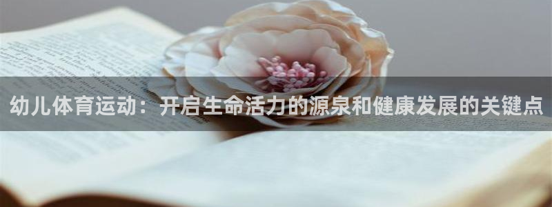 意昂体育：幼儿体育运动：开启生命活力的源泉和健康发展的关键点