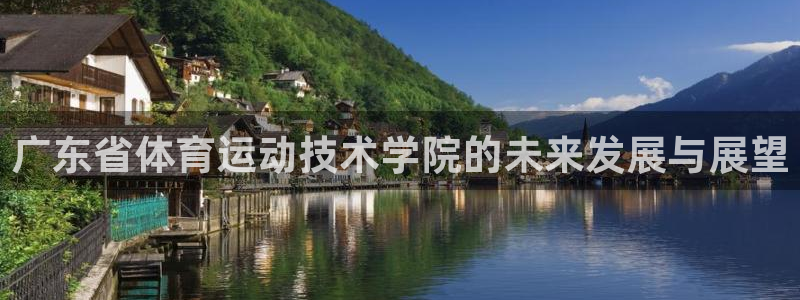 蓝图娱乐3官网：广东省体育运动技术学院的未来发展与展望