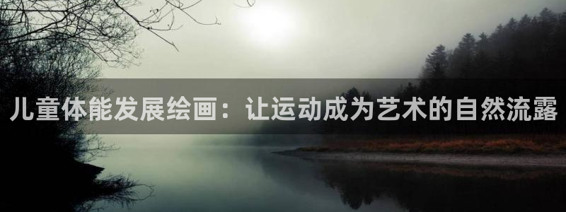 蓝图娱乐体育凯捷平台注册：儿童体能发展绘画：让运动成为艺术的自然流露