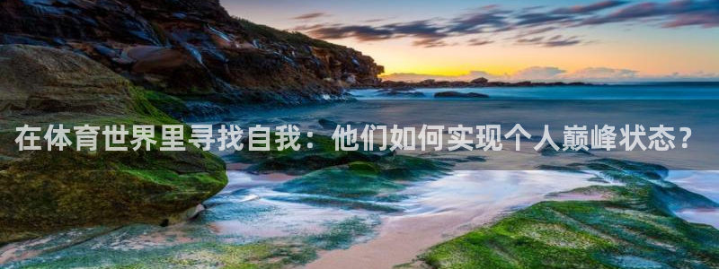 意昂体育2：在体育世界里寻找自我：他们如何实现个人巅峰状态？