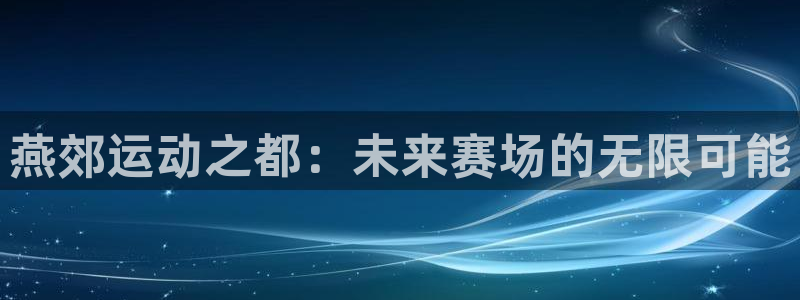 福建蓝图娱乐机电股份公司：燕郊运动之都：未来赛场的无限可能