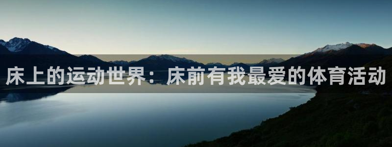 蓝图娱乐体育凯捷平台注册：床上的运动世界：床前有我最爱的体育活动