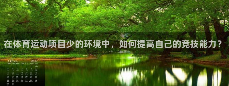 蓝图娱乐官网入口：在体育运动项目少的环境中，如何提高自己的竞技能力？