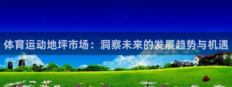 蓝图娱乐集团总部：体育运动地坪市场：洞察未来的发展趋势与机遇